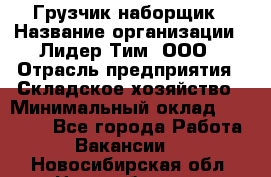 Грузчик-наборщик › Название организации ­ Лидер Тим, ООО › Отрасль предприятия ­ Складское хозяйство › Минимальный оклад ­ 15 000 - Все города Работа » Вакансии   . Новосибирская обл.,Новосибирск г.